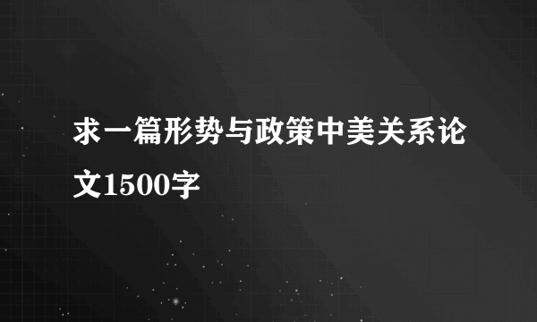 求一篇形势与政策中美关系论文1500字