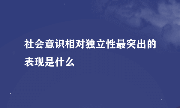 社会意识相对独立性最突出的表现是什么