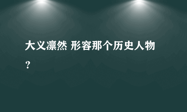 大义凛然 形容那个历史人物？