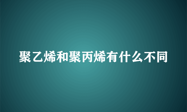 聚乙烯和聚丙烯有什么不同