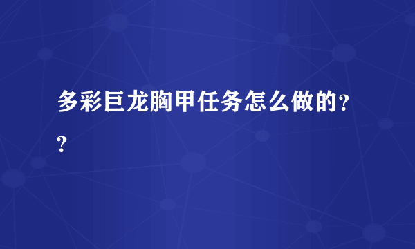 多彩巨龙胸甲任务怎么做的？？