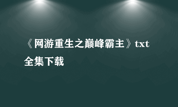 《网游重生之巅峰霸主》txt全集下载