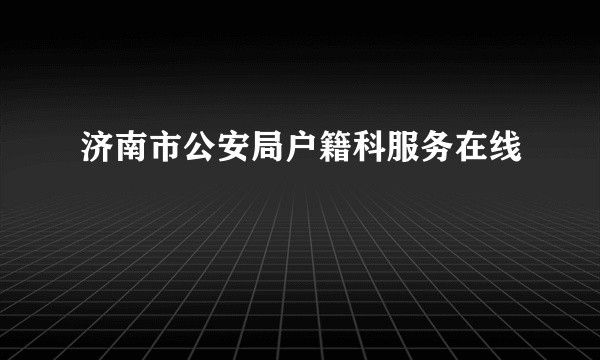 济南市公安局户籍科服务在线