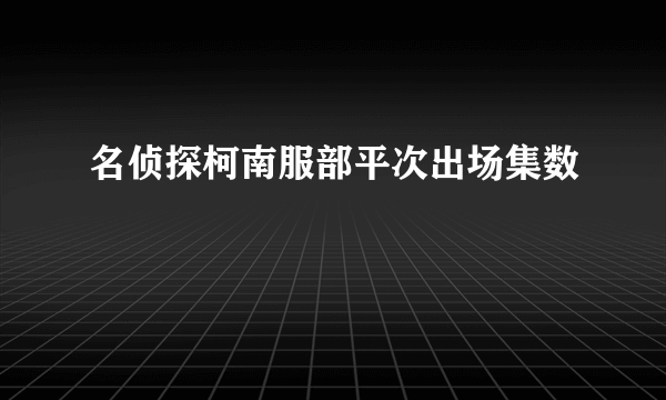 名侦探柯南服部平次出场集数