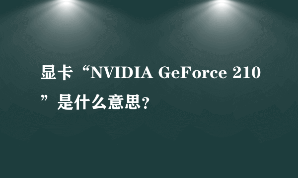 显卡“NVIDIA GeForce 210”是什么意思？