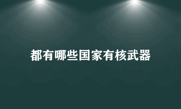 都有哪些国家有核武器