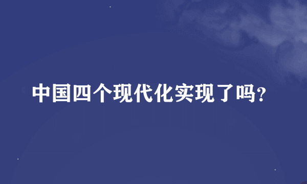 中国四个现代化实现了吗？