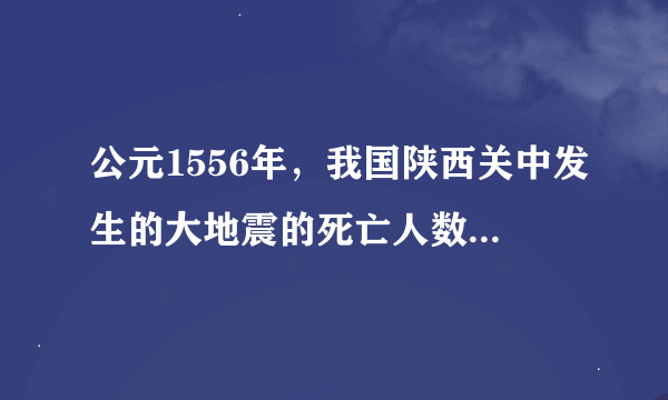 公元1556年，我国陕西关中发生的大地震的死亡人数约为多少？