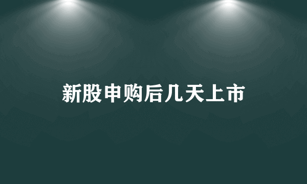 新股申购后几天上市