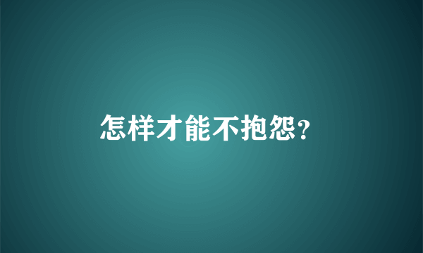 怎样才能不抱怨？