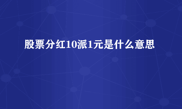 股票分红10派1元是什么意思