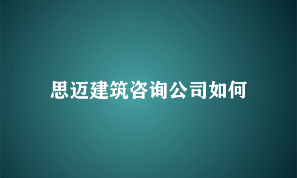 思迈建筑咨询公司如何