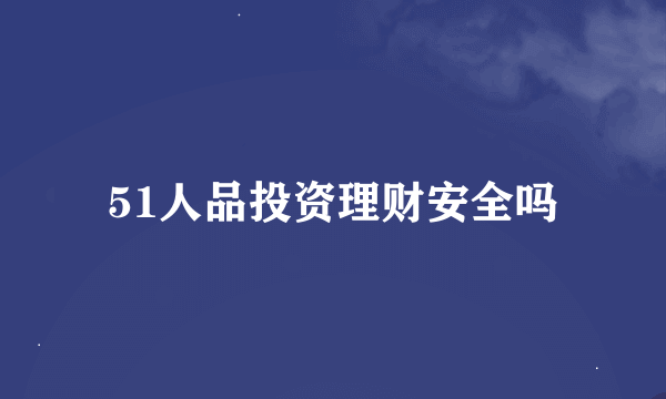 51人品投资理财安全吗