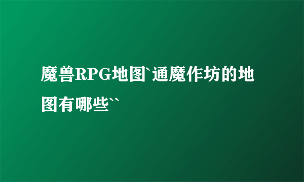 魔兽RPG地图`通魔作坊的地图有哪些``