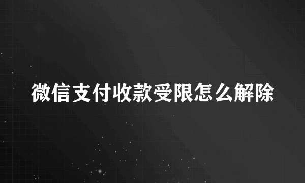 微信支付收款受限怎么解除