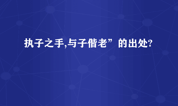 执子之手,与子偕老”的出处?