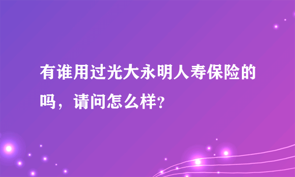 有谁用过光大永明人寿保险的吗，请问怎么样？