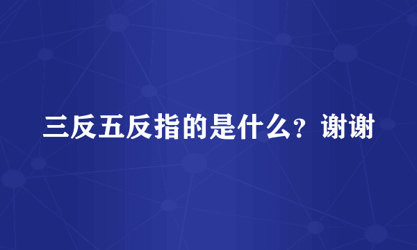 三反五反指的是什么？谢谢