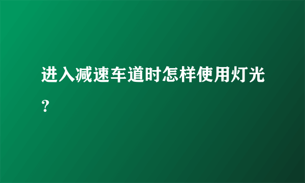 进入减速车道时怎样使用灯光？