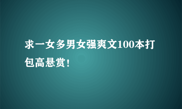 求一女多男女强爽文100本打包高悬赏！