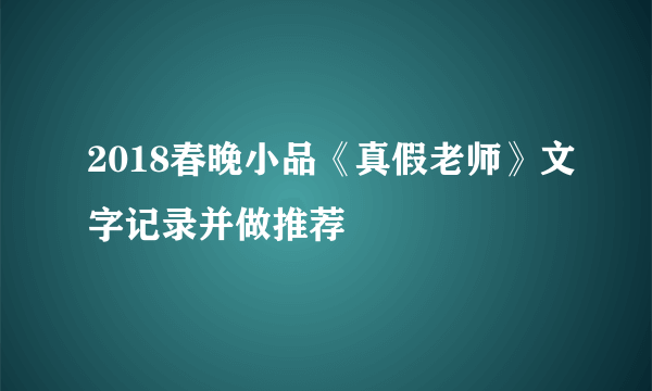 2018春晚小品《真假老师》文字记录并做推荐