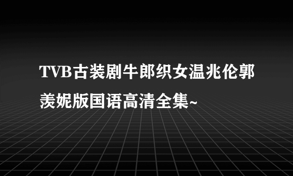 TVB古装剧牛郎织女温兆伦郭羡妮版国语高清全集~