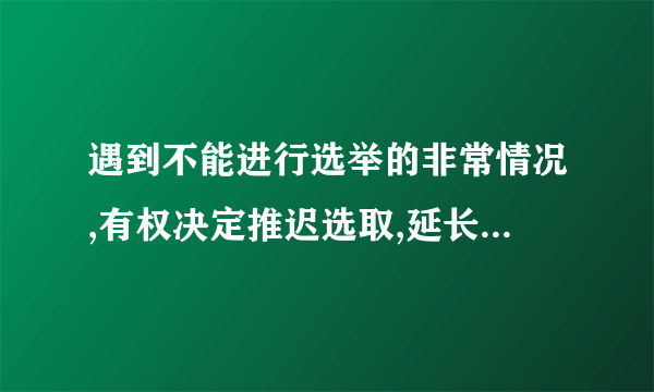 遇到不能进行选举的非常情况,有权决定推迟选取,延长本届全国人民代表大会任期是()