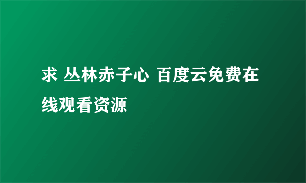 求 丛林赤子心 百度云免费在线观看资源