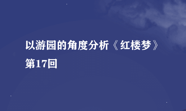 以游园的角度分析《红楼梦》第17回