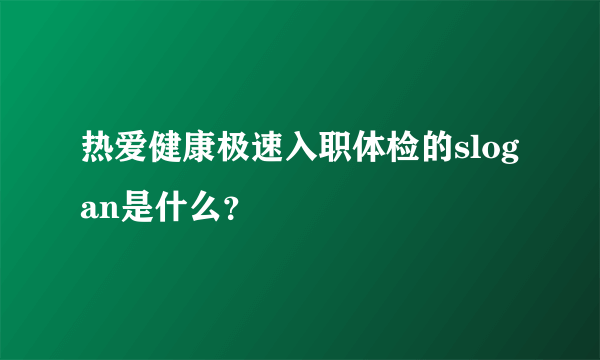 热爱健康极速入职体检的slogan是什么？