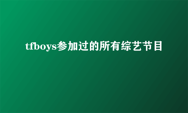 tfboys参加过的所有综艺节目