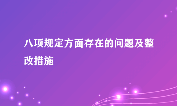 八项规定方面存在的问题及整改措施