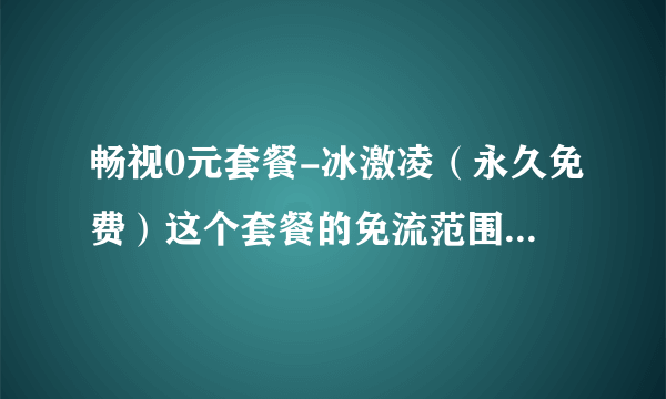 畅视0元套餐-冰激凌（永久免费）这个套餐的免流范围是什么，腾讯公司以下产业免流吗??? 求正解