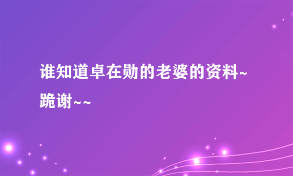 谁知道卓在勋的老婆的资料~跪谢~~