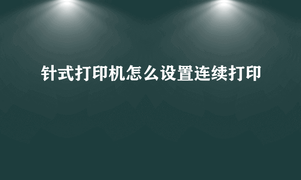 针式打印机怎么设置连续打印