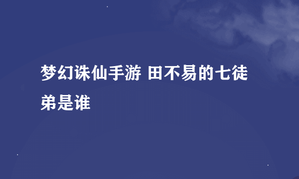 梦幻诛仙手游 田不易的七徒弟是谁