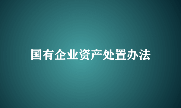 国有企业资产处置办法