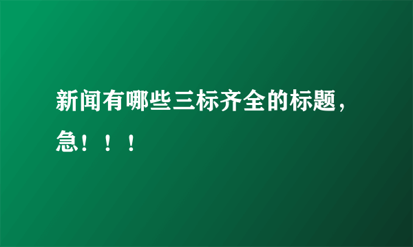 新闻有哪些三标齐全的标题，急！！！