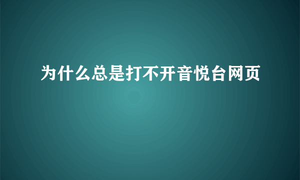 为什么总是打不开音悦台网页