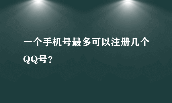 一个手机号最多可以注册几个QQ号？