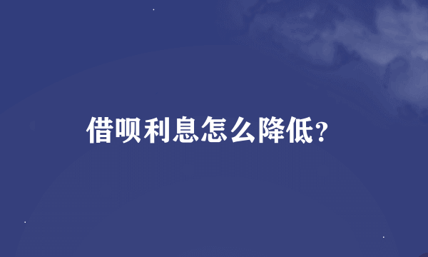 借呗利息怎么降低？