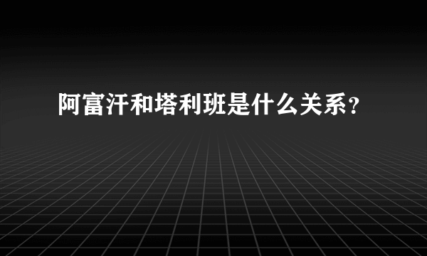 阿富汗和塔利班是什么关系？