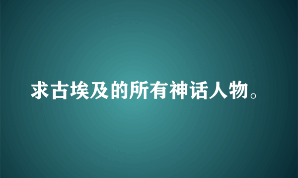 求古埃及的所有神话人物。