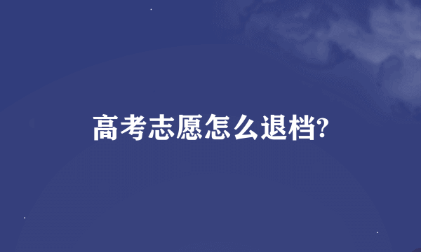 高考志愿怎么退档?