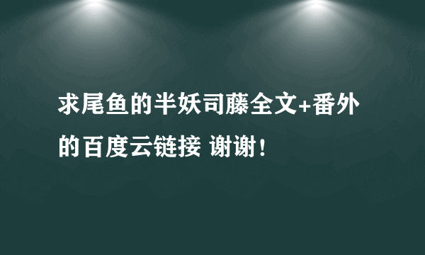 求尾鱼的半妖司藤全文+番外的百度云链接 谢谢！