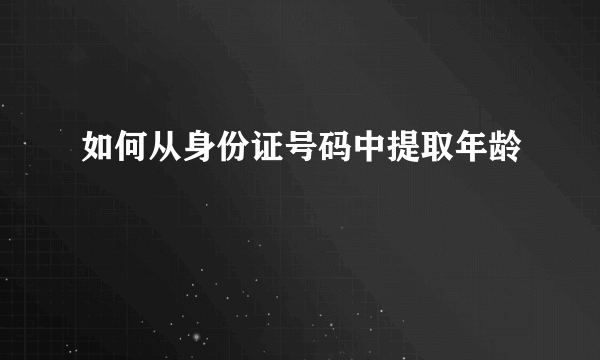 如何从身份证号码中提取年龄