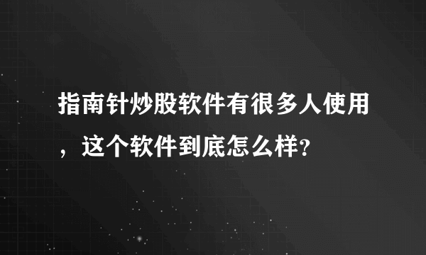 指南针炒股软件有很多人使用，这个软件到底怎么样？