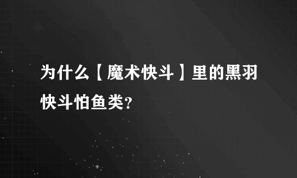 为什么【魔术快斗】里的黑羽快斗怕鱼类？