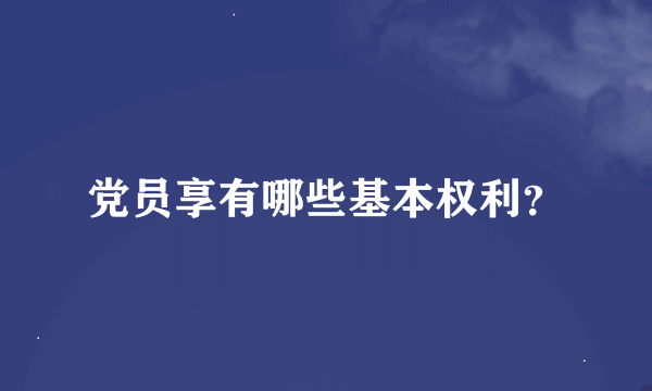 党员享有哪些基本权利？