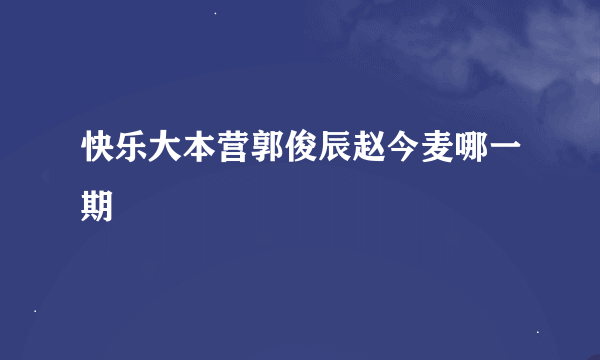 快乐大本营郭俊辰赵今麦哪一期